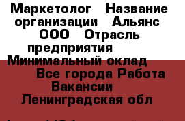 Маркетолог › Название организации ­ Альянс, ООО › Отрасль предприятия ­ BTL › Минимальный оклад ­ 25 000 - Все города Работа » Вакансии   . Ленинградская обл.